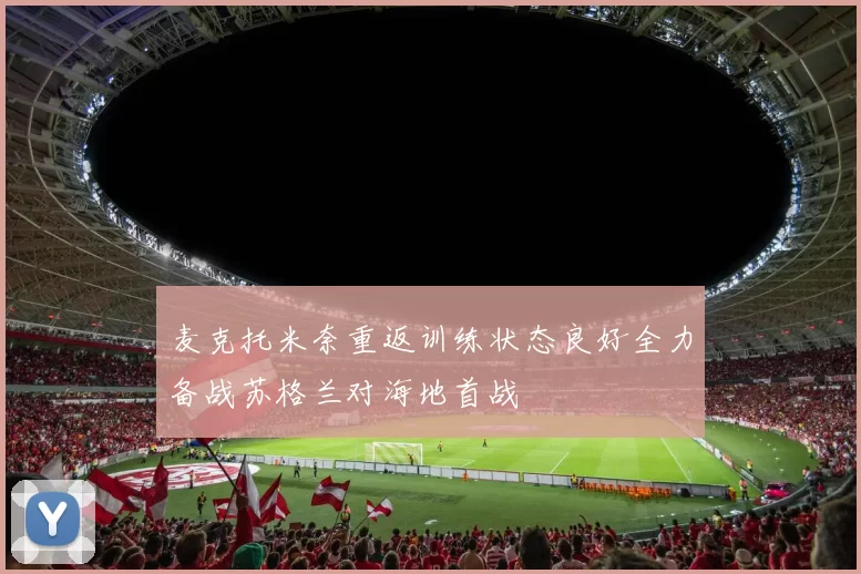 麦克托米奈重返训练状态良好全力备战苏格兰对海地首战