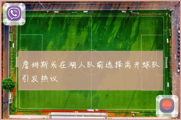 詹姆斯或在湖人队前选择离开球队引发热议