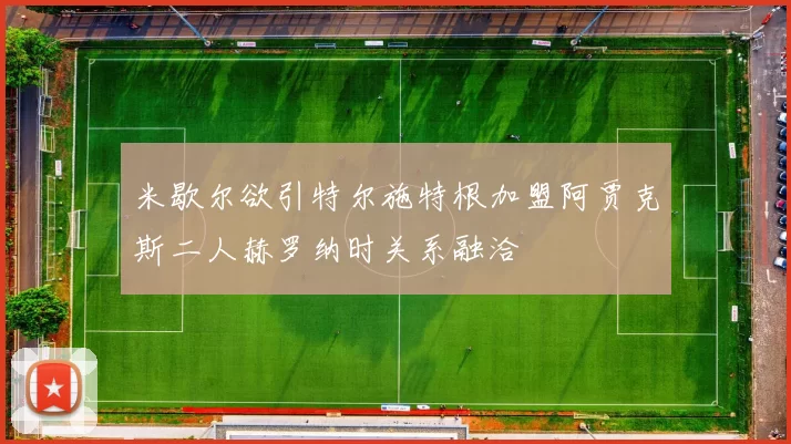 米歇尔欲引特尔施特根加盟阿贾克斯二人赫罗纳时关系融洽