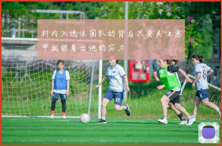 科内入选法国队的背后只要关注意甲就能看出他的实力