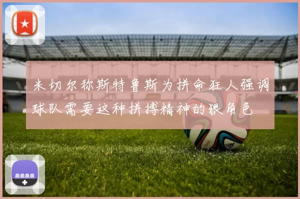 米切尔称斯特鲁斯为拼命狂人强调球队需要这种拼搏精神的狠角色