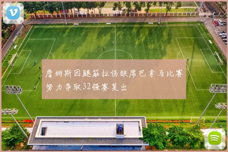 詹姆斯因腿筋拉伤缺席巴拿马比赛努力争取32强赛复出