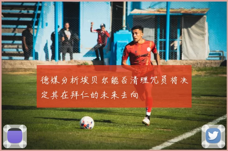 德媒分析埃贝尔能否清理冗员将决定其在拜仁的未来去向